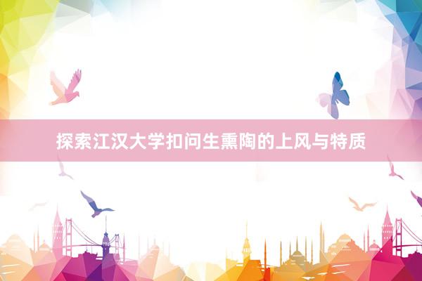 探索江汉大学扣问生熏陶的上风与特质