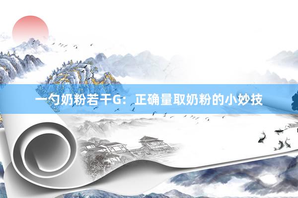 一勺奶粉若干G：正确量取奶粉的小妙技